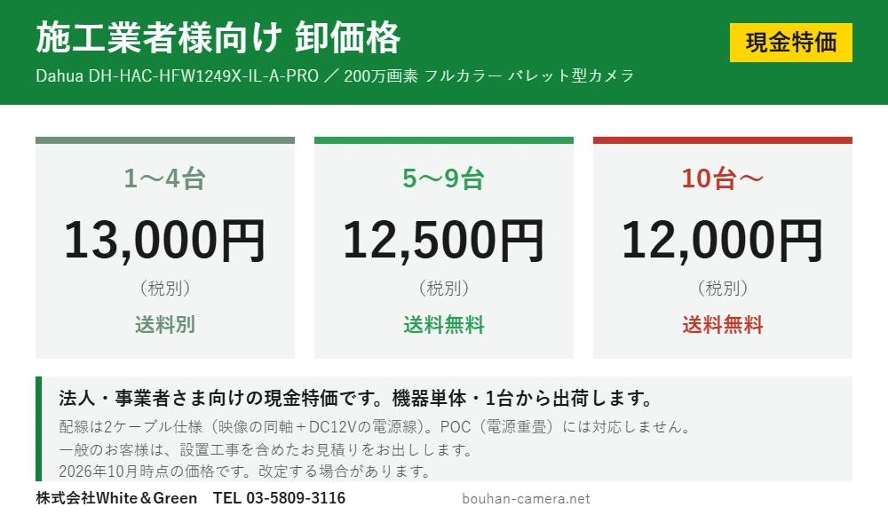 DH-HAC-HFW1249X-IL-A-PRO の施工業者様向け卸価格（現金特価）。1〜4台13,000円（税別・送料別）、5〜9台12,500円（税別・送料無料）、10台以上12,000円（税別・送料無料）。配線は2ケーブル仕様で映像の同軸とDC12Vの電源線が必要、POCには非対応
